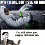 hahah- *Dies of lack of oxygen* | IM UP HERE, BUT I SEE NO GOD | image tagged in time to leave the earth | made w/ Imgflip meme maker