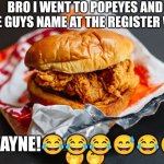 Goofy ahh name | BRO I WENT TO POPEYES AND THE GUYS NAME AT THE REGISTER WAS; 🤭🤭; DWAYNE!😂😂😂😅😂😅 | image tagged in popeyes chicken sandwich,dwanye,quandale dingle,goofy ahh,goofy | made w/ Imgflip meme maker