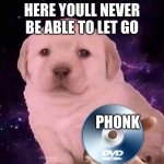 Dog Gives the DVD | HERE YOULL NEVER BE ABLE TO LET GO; PHONK | image tagged in dog gives the dvd | made w/ Imgflip meme maker