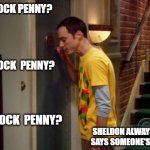 Sheldon knocking for Penny | KNOCK-KNOCK PENNY? KNOCK-KNOCK  PENNY? KNOCK-KNOCK  PENNY? SHELDON ALWAYS KNOCKS AND SAYS SOMEONE'S NAME 3 TIMES. | image tagged in sheldon knocking,the big bang theory,penny,sheldon cooper | made w/ Imgflip meme maker