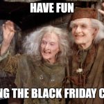 Princess Bride Miracle Max | HAVE FUN; STORMING THE BLACK FRIDAY CROWDS! | image tagged in princess bride miracle max | made w/ Imgflip meme maker