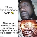 I sleep, real sh** | Tiktok when someone posts 🌽; Tiktok when someone posts an innocent shitpost slideshow or a innocent video | image tagged in i sleep real sh | made w/ Imgflip meme maker