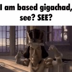 I am based gigachad, see? SEE?
