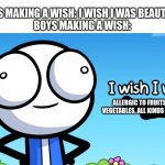 Don't we all hate fruits and vegetables? | GIRLS MAKING A WISH: I WISH I WAS BEAUTIFUL!
BOYS MAKING A WISH:; ALLERGIC TO FRUITS AND VEGETABLES, ALL KINDS OF THEM. | image tagged in boys vs girls,girls vs boys,i wish | made w/ Imgflip meme maker