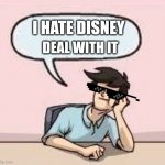 It's just me | I HATE DISNEY; DEAL WITH IT | image tagged in boardroom suggestion guy | made w/ Imgflip meme maker