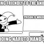 Fr fr (no disrespectful to Naruto fans) | ME BEING FRIENDLY TO THE ANIME KID; PRISON IS WHERE YOU LIVE; HIM DOING NARUTO HAND SIGNS | image tagged in naruto joke,naruto shippuden | made w/ Imgflip meme maker