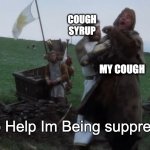 Cough Suppressant | COUGH
SYRUP; MY COUGH; Help Help Im Being suppressed | image tagged in help help i m being repressed | made w/ Imgflip meme maker