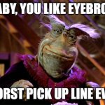 Rigel - Farscape | HE BABY, YOU LIKE EYEBROWS? WORST PICK UP LINE EVER | image tagged in rigel - farscape | made w/ Imgflip meme maker
