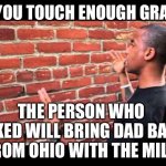 All missing dads are in Ohio. They were supposed to take you to King’s Island but just went there alone | IF YOU TOUCH ENOUGH GRASS; THE PERSON WHO ASKED WILL BRING DAD BACK FROM OHIO WITH THE MILK | image tagged in brick wall guy,ohio,milk,who asked | made w/ Imgflip meme maker