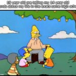 Let a grizzled veteran tell you a story | 19 year old me telling my 14 year old friends about my life in the exact same high school | image tagged in grandpa simpson lemon tree | made w/ Imgflip meme maker