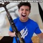 Preston | I'VE GOT A CROSSBOW,AND I'M NOT AFRAID TO USE IT!!! | image tagged in preston | made w/ Imgflip meme maker