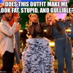 Celebrity Idiot | DOES THIS OUTFIT MAKE ME LOOK FAT, STUPID, AND GULLIBLE? | image tagged in fashion police,hollywood,woke,gullible | made w/ Imgflip meme maker