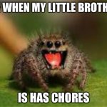 Hahahahahahaa | ME WHEN MY LITTLE BROTHER; IS HAS CHORES | image tagged in hahahahahahaa | made w/ Imgflip meme maker