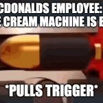 Employee At McDonald's | MACDONALDS EMPLOYEE: SIR ARE ICE CREAM MACHINE IS BROKEN; *PULLS TRIGGER* | image tagged in mississippi queen gun meme | made w/ Imgflip meme maker