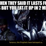 the prophets have betrayed us | WHEN THEY SAID IT LASTS FOR 5 DAYS BUT YOU EAT IT UP IN 2 MINUTES | image tagged in the prophets have betrayed us | made w/ Imgflip meme maker