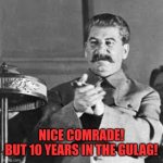 Stalin clapping comrade | NICE COMRADE!
BUT 10 YEARS IN THE GULAG! | image tagged in papa stalin approve,stalin,giga chad,soviet union,russia | made w/ Imgflip meme maker