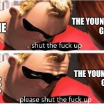 I swear if i hear the paw patrol theme song one more time im gonna scream. | THE YOUNGER HALF OF
GEN Z; ME; THE YOUNGER HALF OF
 GEN Z; ME | image tagged in shut up please shut up | made w/ Imgflip meme maker