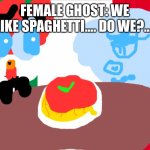 Italian Spaghetti Date. | FEMALE GHOST: WE LIKE SPAGHETTI…. DO WE?…. | image tagged in the italian flag,date | made w/ Imgflip meme maker