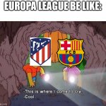 The Europa League this year: | EUROPA LEAGUE BE LIKE: | image tagged in where i come to cry,memes | made w/ Imgflip meme maker