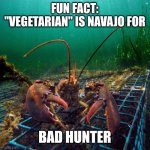 This joke is older than me, and I'm old | FUN FACT: "VEGETARIAN" IS NAVAJO FOR; BAD HUNTER | image tagged in lobster,memes | made w/ Imgflip meme maker
