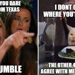 Umble vs Humble | I DONT CARE WHERE YOU'RE FROM; DON'T YOU DARE 
IM FROM TEXAS; THE OTHER 49 STATES AGREE WITH ME ITS HUMBLE; ITS  UMBLE | image tagged in housewife vs cat | made w/ Imgflip meme maker