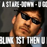 First one to blink loses the staring contest it's as simple as that | WANT A STARE-DOWN - U GOT ONE; IF U BLINK 1ST THEN U LOSE | image tagged in markiplier,memes,staring contest,dont blink,you know the rules and so do i,lets go | made w/ Imgflip meme maker