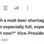 “If there’s such a malt beer shortage, then why am I holding an