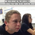 Nnn | ME HOLDING IN THE URGE TO DOWNLOAD YOUTUBE KIDS DURING NNN: | image tagged in man with vein on forehead,nnn | made w/ Imgflip meme maker