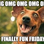 excited dog are you here yet | OMG OMG OMG OMG OMG; IT'S FINALLY FUN FRIDAY...!!! | image tagged in excited dog are you here yet | made w/ Imgflip meme maker