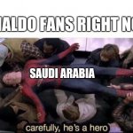 Carefully he's a hero | RONALDO FANS RIGHT NOW: SAUDI ARABIA | image tagged in carefully he's a hero,argentina,saudi arabia,world cup,football | made w/ Imgflip meme maker