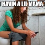 Just havin a little mama time | JUST HAVIN A LIL MAMA TIME | image tagged in poop phone | made w/ Imgflip meme maker