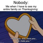Not wrong | Nobody:; Me when I have to see my entire family on Thanksgiving: | image tagged in helga i hate you but i love you,memes,funny,true story,thanksgiving,relatable memes | made w/ Imgflip meme maker