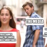 Distracted boyfriend | VIDEO GAMES BEING THE CAUSE OF MASS SHOOTINGS THE MEDIA PEOPLE WITH MENTAL HEALTH ISSUES THAT ARE NEVER TAKEN SERIOUSLY OR ADDRESSED | image tagged in distracted boyfriend | made w/ Imgflip meme maker