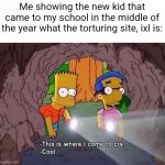 Ixl can really be torture and cuts down your progress for getting ONE question wrong | Me showing the new kid that came to my school in the middle of the year what the torturing site, ixl is: | image tagged in where i come to cry,ixl,memes,torture | made w/ Imgflip meme maker
