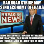 Choo Choo choose unity | RAILROAD STRIKE MAY SEND ECONOMY OFF RAILS; ENGINE OF ECONOMY STRUGGLES WITH LABOR...I THINK I CAN THINK I CAN...LABOR AND MANAGEMENT LIKE TWO TRAINS HEADING AT EACH OTHER ON SAME TRACK | image tagged in breaking news anchor man | made w/ Imgflip meme maker