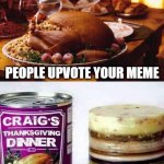 I'm Thankful for Memes | THANKSGIVING WHEN... PEOPLE UPVOTE YOUR MEME; THEY DON'T | image tagged in thanksgiving when | made w/ Imgflip meme maker