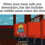 I'm in Danger + blank place above | When your mom calls you downstairs, but she includes your middle name when she does it | image tagged in i'm in danger blank place above | made w/ Imgflip meme maker