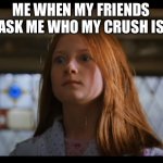 Ginny | ME WHEN MY FRIENDS ASK ME WHO MY CRUSH IS | image tagged in harry potter omg face | made w/ Imgflip meme maker