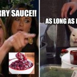 Crancat | CRANBERRY SAUCE!! AS LONG AS ITS CANNED | image tagged in angry lady cat | made w/ Imgflip meme maker
