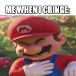Mario | ME WHEN I CRINGE: | image tagged in mario | made w/ Imgflip meme maker