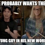 waynes world | KLAUSE PROBABLY WANTS THE CREME; OF SUM YUNG GUY IN HIS NEW WORLD ORDER | image tagged in waynes world | made w/ Imgflip meme maker