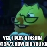 Heheh | YES, I PLAY GENSHIN IMPACT 24/7, HOW DID YOU KNOW? | image tagged in gifs,nerd | made w/ Imgflip video-to-gif maker