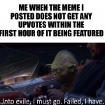 So sad | ME WHEN THE MEME I POSTED DOES NOT GET ANY UPVOTES WITHIN THE FIRST HOUR OF IT BEING FEATURED | image tagged in failed i have,memes,funny,upvotes,funny memes | made w/ Imgflip meme maker