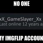 Yes lads im back | NO ONE; MY IMGFLIP ACCOUNT | image tagged in last online 12 years ago return meme | made w/ Imgflip meme maker