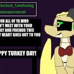 Springlocked_Sandwing Announcement Temp | FOR ALL OF YA WHO CAN'T MEET WITH YOUR FAMILY AND FRIENDS THIS YEAR, MY HEART GOES OUT TO YOU; HAPPY TURKEY DAY! | image tagged in springlocked_sandwing announcement temp | made w/ Imgflip meme maker