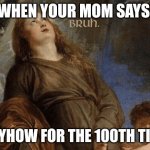 Reality | WHEN YOUR MOM SAYS; ANYHOW FOR THE 100TH TIME | image tagged in bruh woman painting | made w/ Imgflip meme maker