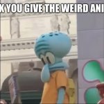 Introverted squidward | THE LOOK YOU GIVE THE WEIRD ANIME KIDS | image tagged in introverted squidward | made w/ Imgflip meme maker