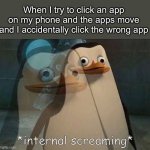 I find it so annoying, who else does? | When I try to click an app on my phone and the apps move and I accidentally click the wrong app | image tagged in private internal screaming | made w/ Imgflip meme maker