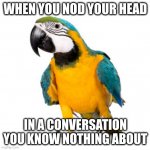 When you nod your head | WHEN YOU NOD YOUR HEAD; IN A CONVERSATION YOU KNOW NOTHING ABOUT | image tagged in parrot,memes | made w/ Imgflip meme maker