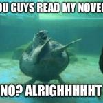 Happy turtle | YOU GUYS READ MY NOVEL? NO? ALRIGHHHHHT | image tagged in happy turtle | made w/ Imgflip meme maker
